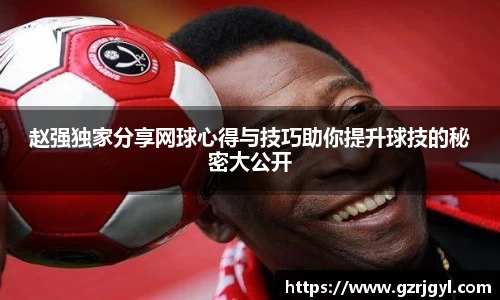 赵强独家分享网球心得与技巧助你提升球技的秘密大公开